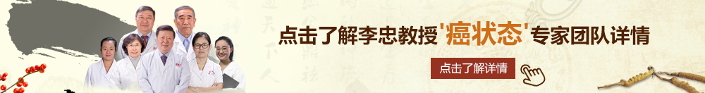 下载黄色片靠逼的女生北京御方堂李忠教授“癌状态”专家团队详细信息